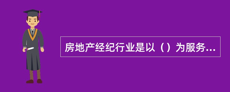 房地产经纪行业是以（）为服务内容的行业。