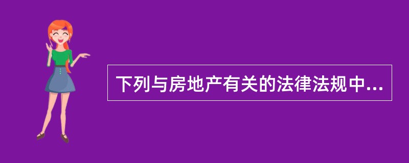 下列与房地产有关的法律法规中，属于行政法规的是（）。（2010年真题）