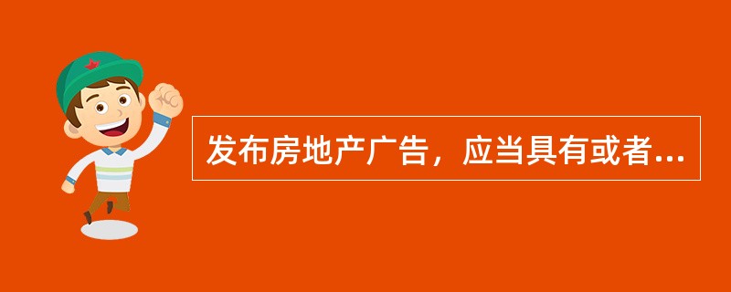 发布房地产广告，应当具有或者提供的证明文件包括（）。