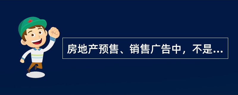 房地产预售、销售广告中，不是必须载明的事项是（）。
