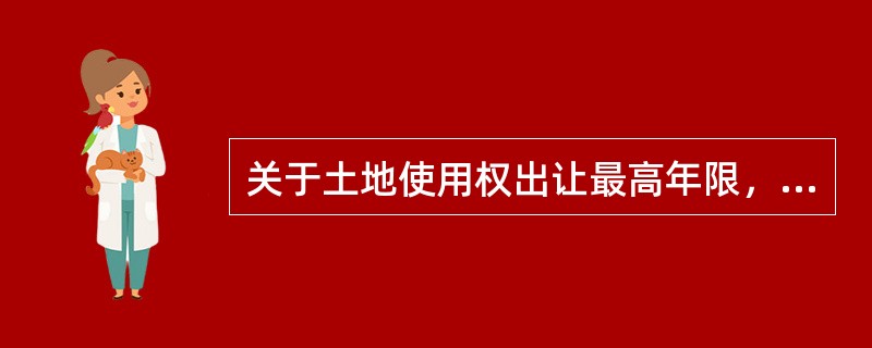 关于土地使用权出让最高年限，正确的表述有（）。