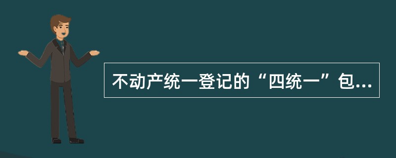 不动产统一登记的“四统一”包括（）。