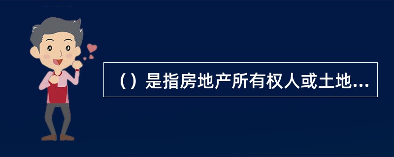 （）是指房地产所有权人或土地使用权人按照合同约定利用他人的房地产，以提高自己的房地产效益的权利。