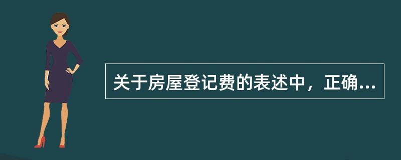 关于房屋登记费的表述中，正确的有（）。