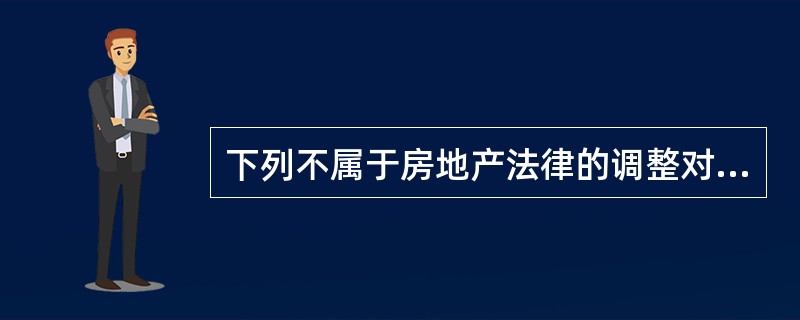 下列不属于房地产法律的调整对象的是（）。