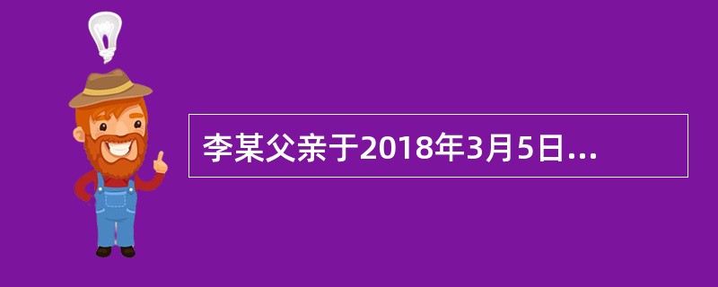 李某父亲于2018年3月5日死亡；3月20日登记机构受理李某的继承房屋登记申请，3月22日将申请登记事项记载于登记簿；3月23日李某领取不动产权证书。李某取得该房屋所有权的时间是2018年（）。