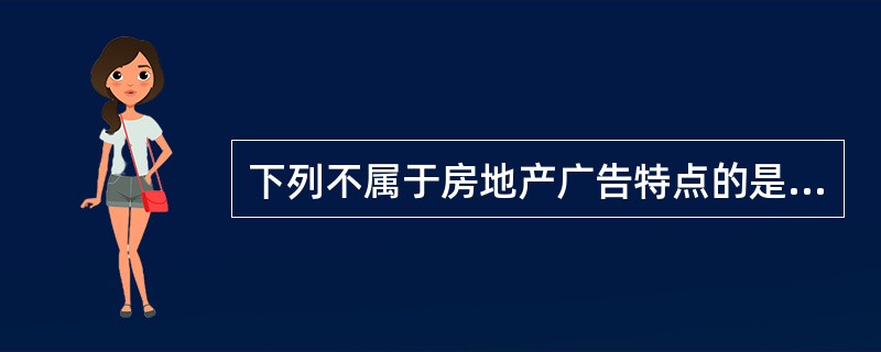 下列不属于房地产广告特点的是（）。