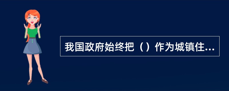 我国政府始终把（）作为城镇住房制度改革和房地产业发展的根本目的。