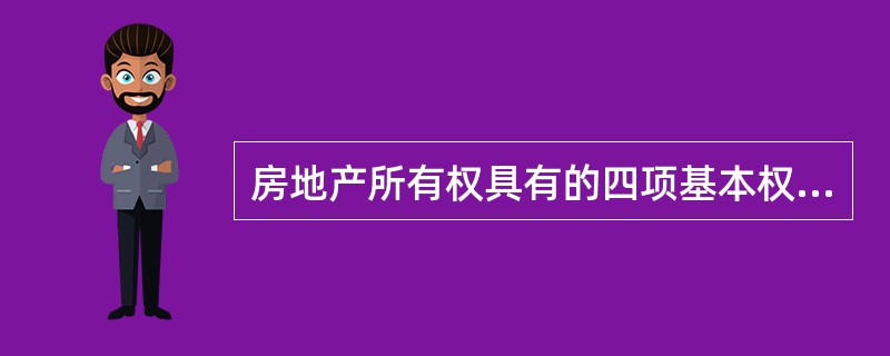 房地产所有权具有的四项基本权能是（）。