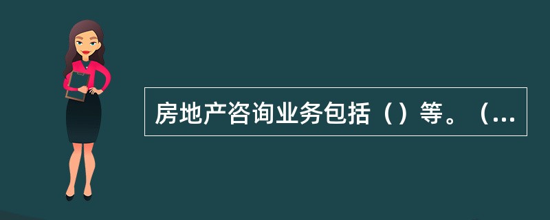 房地产咨询业务包括（）等。（2011年真题）