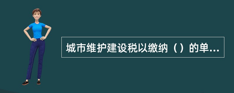 城市维护建设税以缴纳（）的单位和个人为纳税人。