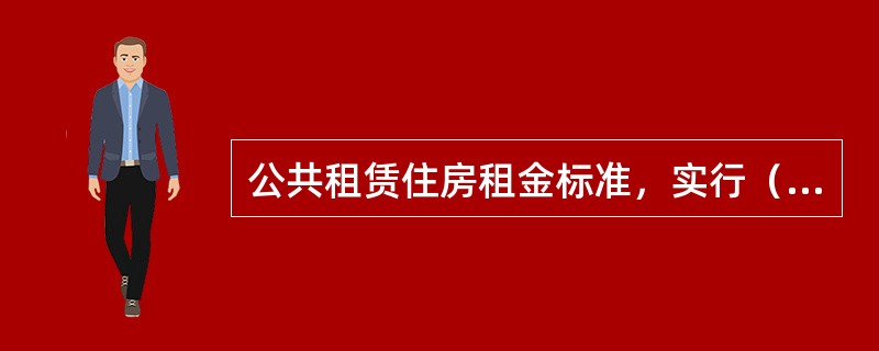 公共租赁住房租金标准，实行（）。