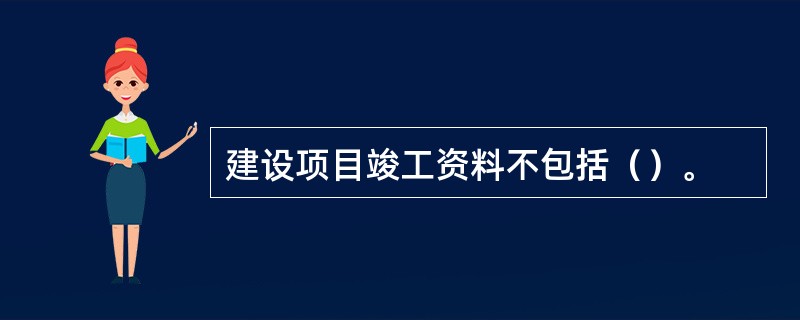 建设项目竣工资料不包括（）。