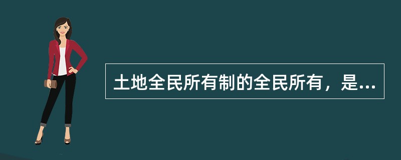 土地全民所有制的全民所有，是指国家所有土地的所有权由（）代表国家行使。