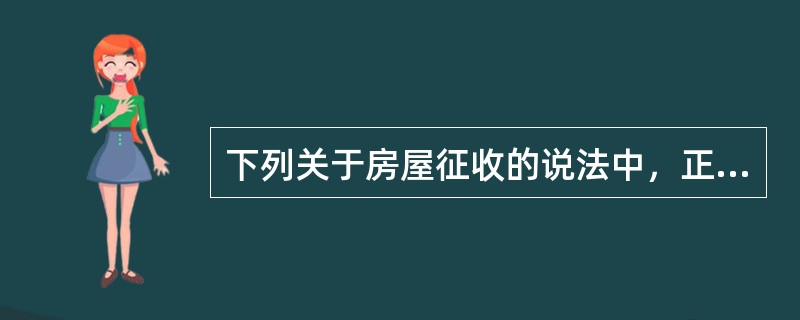 下列关于房屋征收的说法中，正确的是（）。