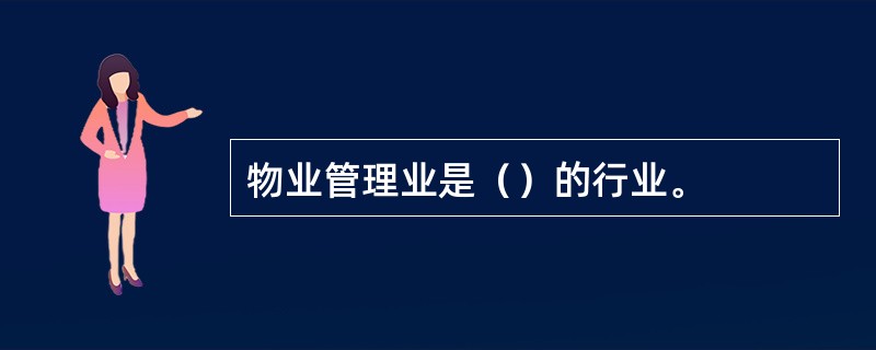 物业管理业是（）的行业。