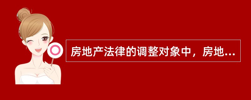 房地产法律的调整对象中，房地产交易关系主要包括（）。