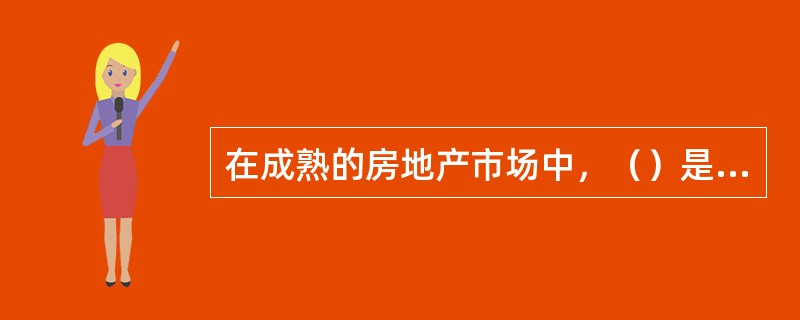 在成熟的房地产市场中，（）是房地产业的主体。