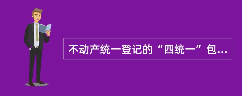 不动产统一登记的“四统一”包括（）。