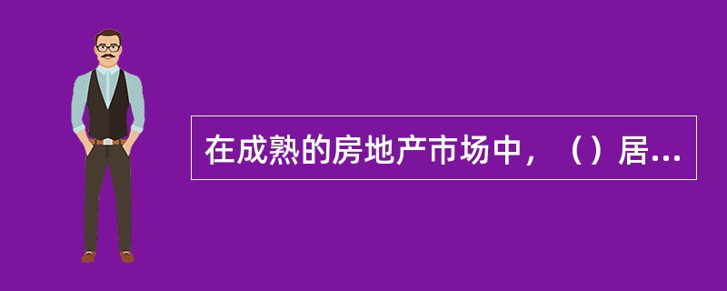 在成熟的房地产市场中，（）居房地产业的主体地位。