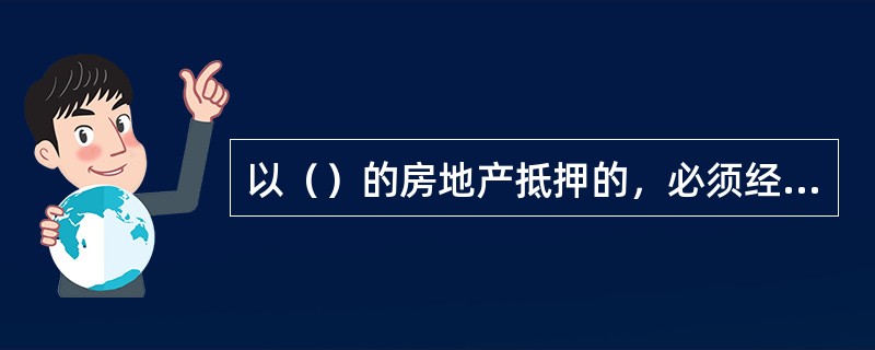 以（）的房地产抵押的，必须经董事会通过，但企业章程另有约定的除外。