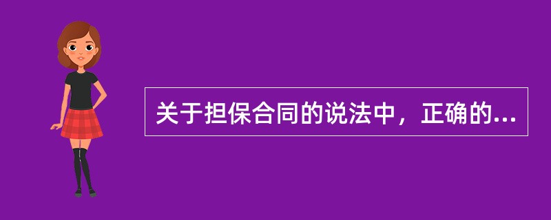 关于担保合同的说法中，正确的是（）。