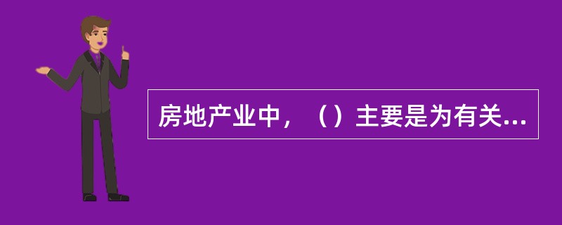 房地产业中，（）主要是为有关房地产活动的当事人提供法律法规、政策、信息、技术等方面的顾问服务。
