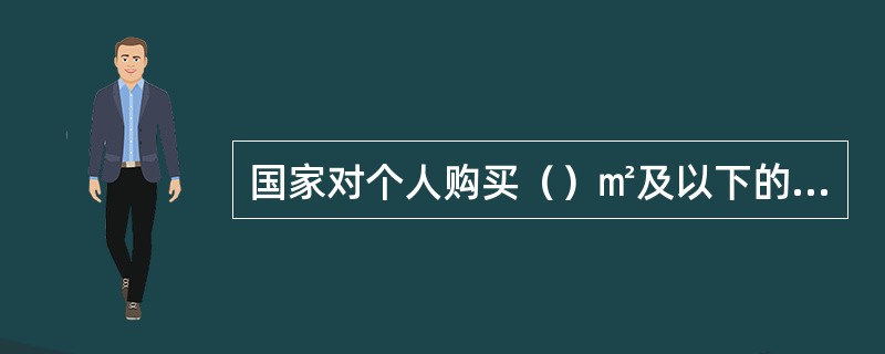 国家对个人购买（）㎡及以下的普通住房且属于家庭唯一住房的，减按1％税率征收契税。