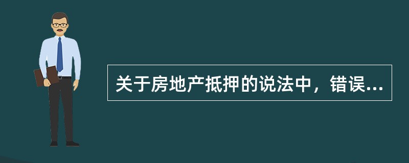 关于房地产抵押的说法中，错误的是（）。