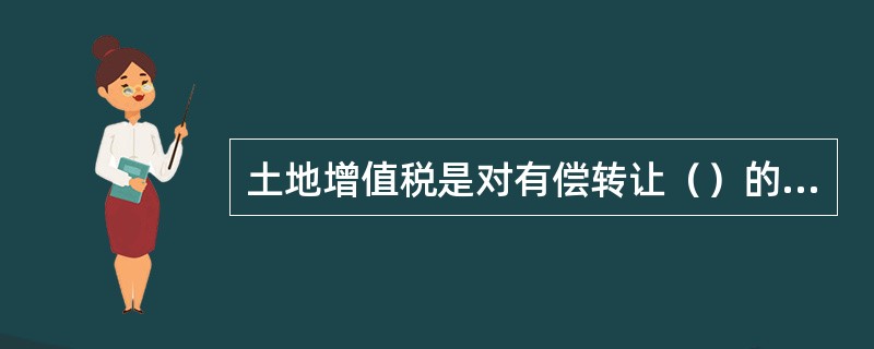 土地增值税是对有偿转让（）的单位和个人征收的一种税。