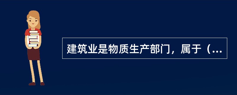 建筑业是物质生产部门，属于（）。