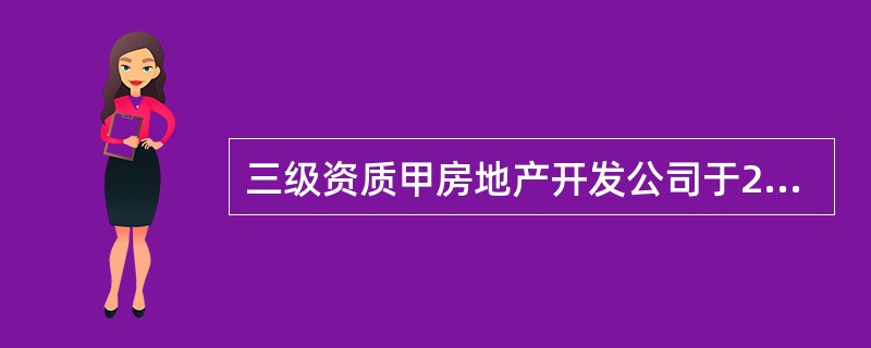 三级资质甲房地产开发公司于2006年12月设立。2009年1月，甲房地产开发公司决定开发一普通商品住房项目小区，项目总投资5000万元，并以出让方式取得了该土地使用权。甲房地产开发公司在该小区开发过程