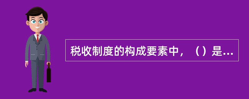 税收制度的构成要素中，（）是区别不同税种的主要标志。