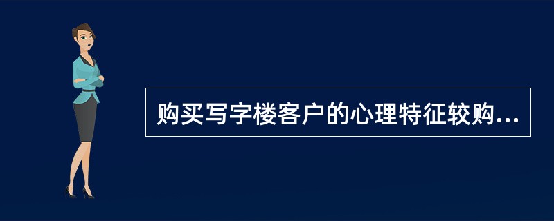 购买写字楼客户的心理特征较购买住宅的客户有较大差异，主要体现在（）等方面。