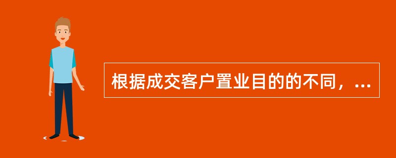 根据成交客户置业目的的不同，将客户分为（）等类别。