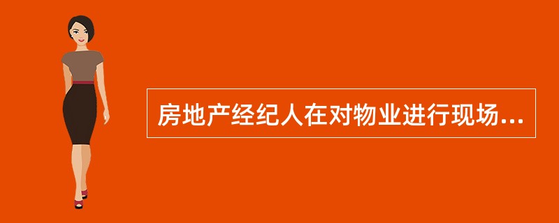 房地产经纪人在对物业进行现场勘察时要特别注意的事项有（）。