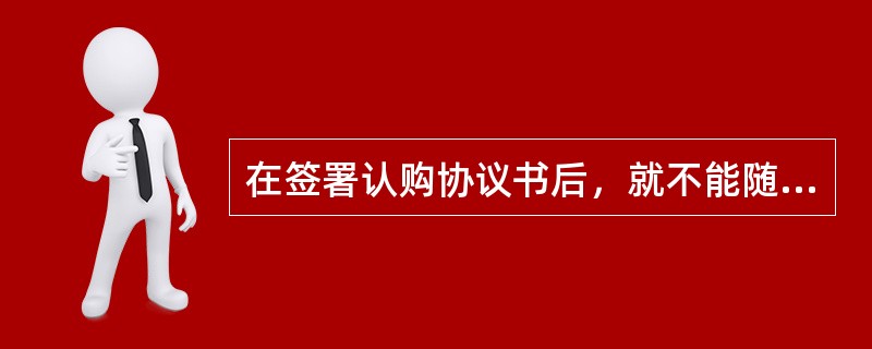 在签署认购协议书后，就不能随意进行增名、减名和改名，体现了在签订商品房认购协议书时的（）。