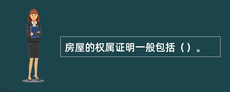 房屋的权属证明一般包括（）。