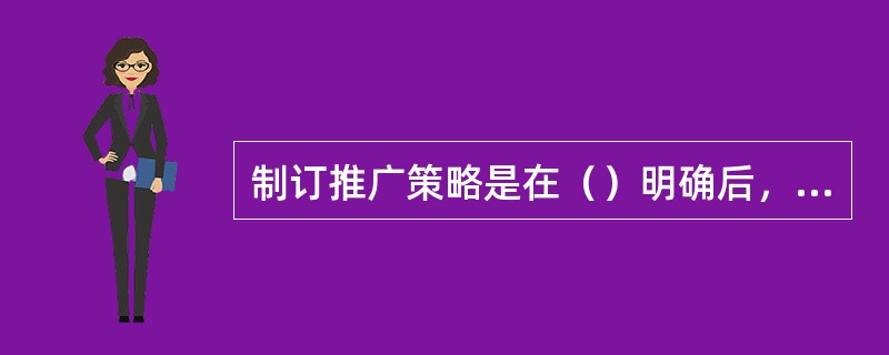 制订推广策略是在（）明确后，可以制订后续的宣传推广策略。