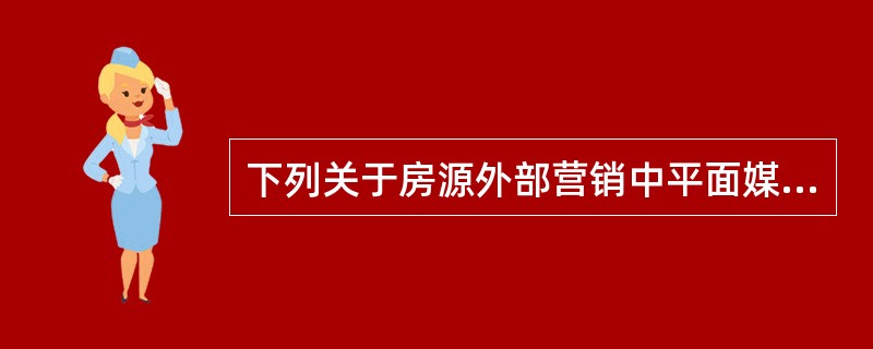 下列关于房源外部营销中平面媒体广告，说法错误的是（）。
