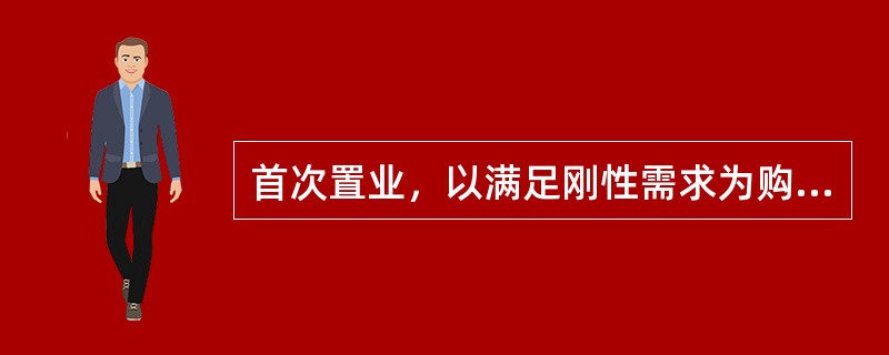 首次置业，以满足刚性需求为购房目的的客户通常首选（）。