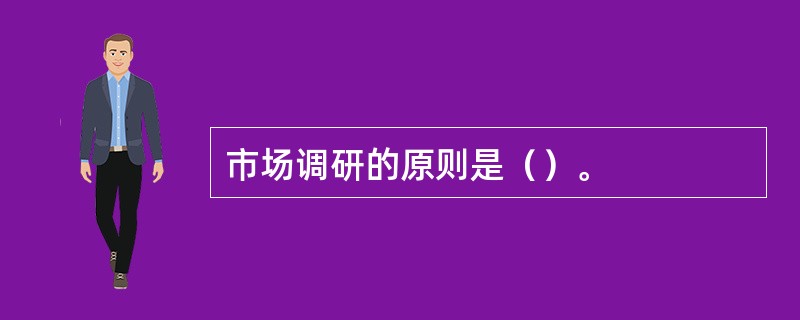 市场调研的原则是（）。