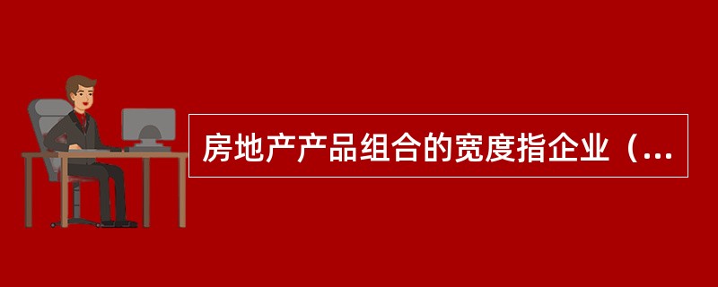 房地产产品组合的宽度指企业（）。