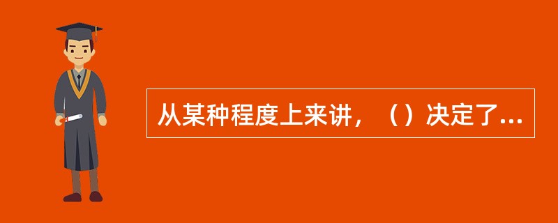 从某种程度上来讲，（）决定了一个房地产经纪公司生存、发展的空间与潜力。