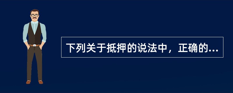 下列关于抵押的说法中，正确的是（）。