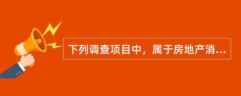 下列调查项目中，属于房地产消费动机调查内容的是（）。