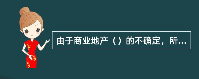 由于商业地产（）的不确定，所以在商业地产开发前需要进行市场调查和研究来归避开发风险。