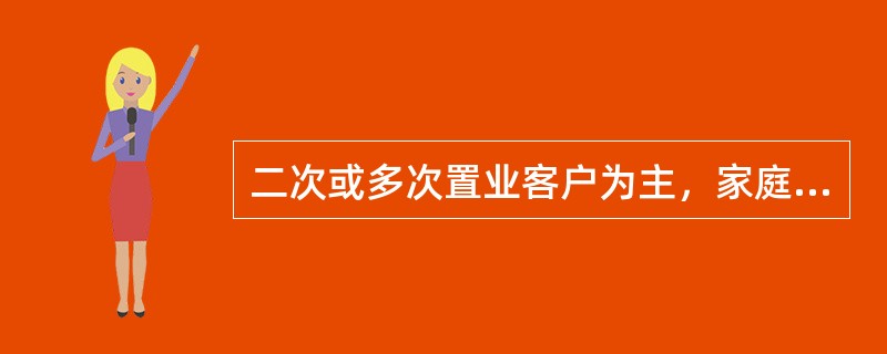 二次或多次置业客户为主，家庭结构较为复杂，多为三代人同住;对居住面积、产品户型及居住配套条件有更高的追求，关注生活便利性、舒适性，'要求有较好的小区环境和物业服务的客户，依据购房面积该类客户