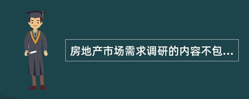 房地产市场需求调研的内容不包括（）。