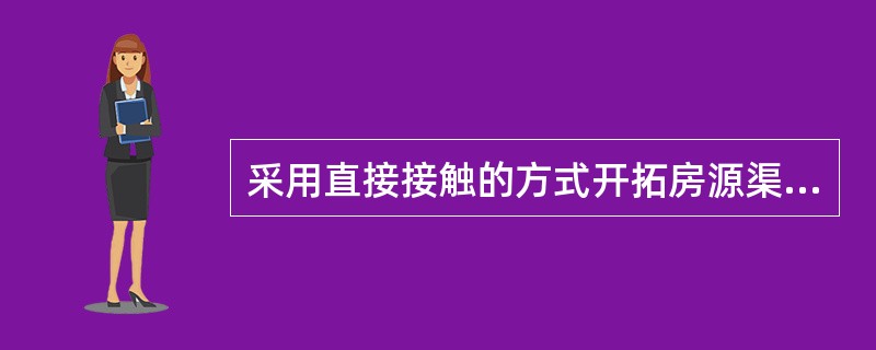 采用直接接触的方式开拓房源渠道的缺点是（）。